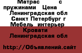 Матрас 160*200 с пружинами › Цена ­ 5 000 - Ленинградская обл., Санкт-Петербург г. Мебель, интерьер » Кровати   . Ленинградская обл.